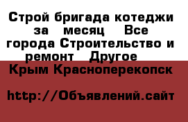 Строй.бригада котеджи за 1 месяц. - Все города Строительство и ремонт » Другое   . Крым,Красноперекопск